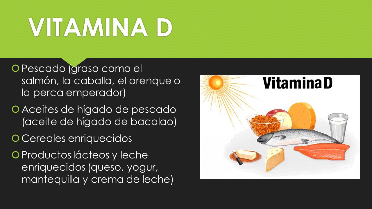 VITAMINA D Pescado (graso como el salmón, la caballa, el arenque o la perca emperador) Aceites de hígado de pescado (aceite de hígado de bacalao)