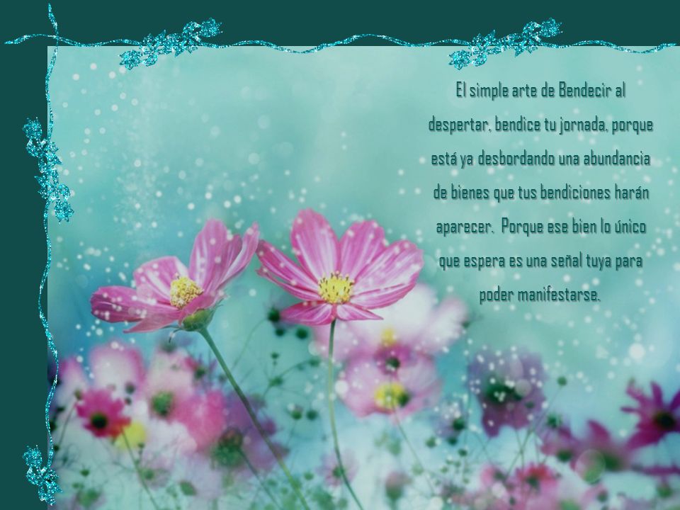 El simple arte de Bendecir al despertar, bendice tu jornada, porque está ya desbordando una abundancia de bienes que tus bendiciones harán aparecer. Porque ese bien lo único que espera es una señal tuya para poder manifestarse.