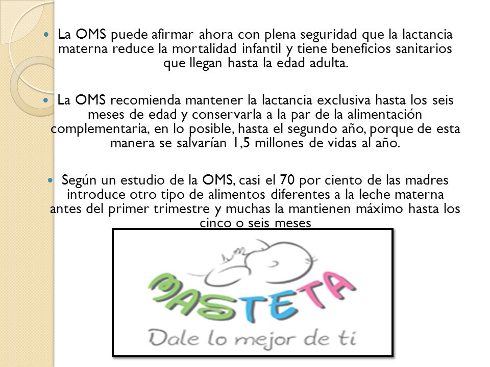 La OMS puede afirmar ahora con plena seguridad que la lactancia materna reduce la mortalidad infantil y tiene beneficios sanitarios que llegan hasta la edad adulta.