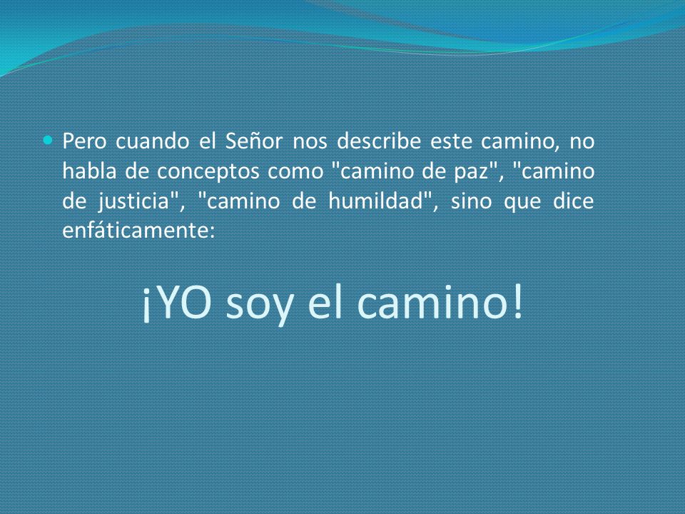 Pero cuando el Señor nos describe este camino, no habla de conceptos como camino de paz , camino de justicia , camino de humildad , sino que dice enfáticamente: