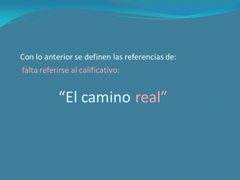 El camino real Con lo anterior se definen las referencias de: