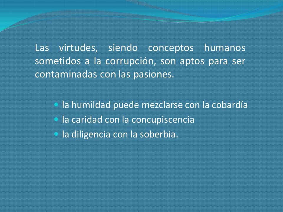 Las virtudes, siendo conceptos humanos sometidos a la corrupción, son aptos para ser contaminadas con las pasiones.