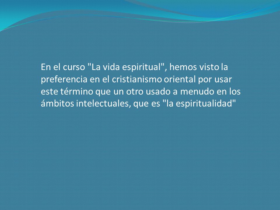 En el curso La vida espiritual , hemos visto la preferencia en el cristianismo oriental por usar este término que un otro usado a menudo en los ámbitos intelectuales, que es la espiritualidad