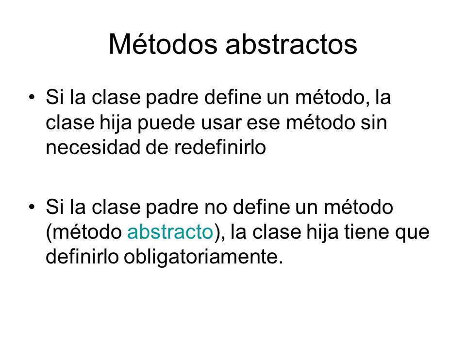 Métodos abstractos Si la clase padre define un método, la clase hija puede usar ese método sin necesidad de redefinirlo.