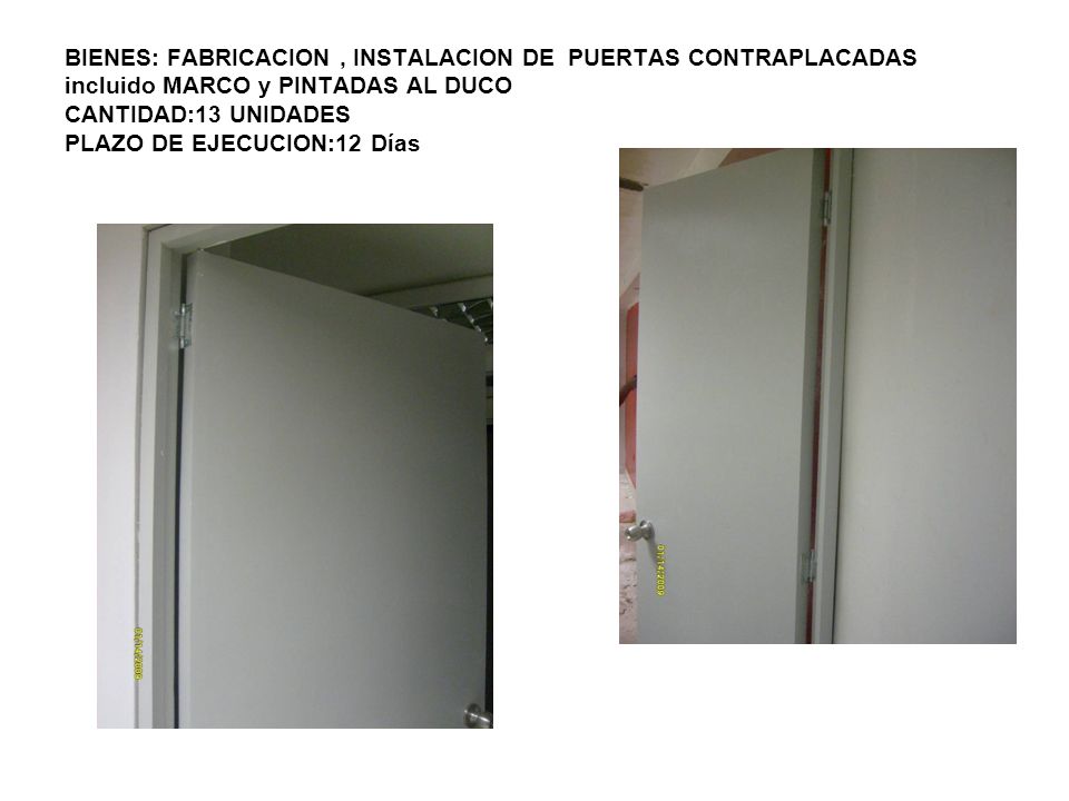 BIENES: FABRICACION , INSTALACION DE PUERTAS CONTRAPLACADAS incluido MARCO y PINTADAS AL DUCO CANTIDAD:13 UNIDADES PLAZO DE EJECUCION:12 Días