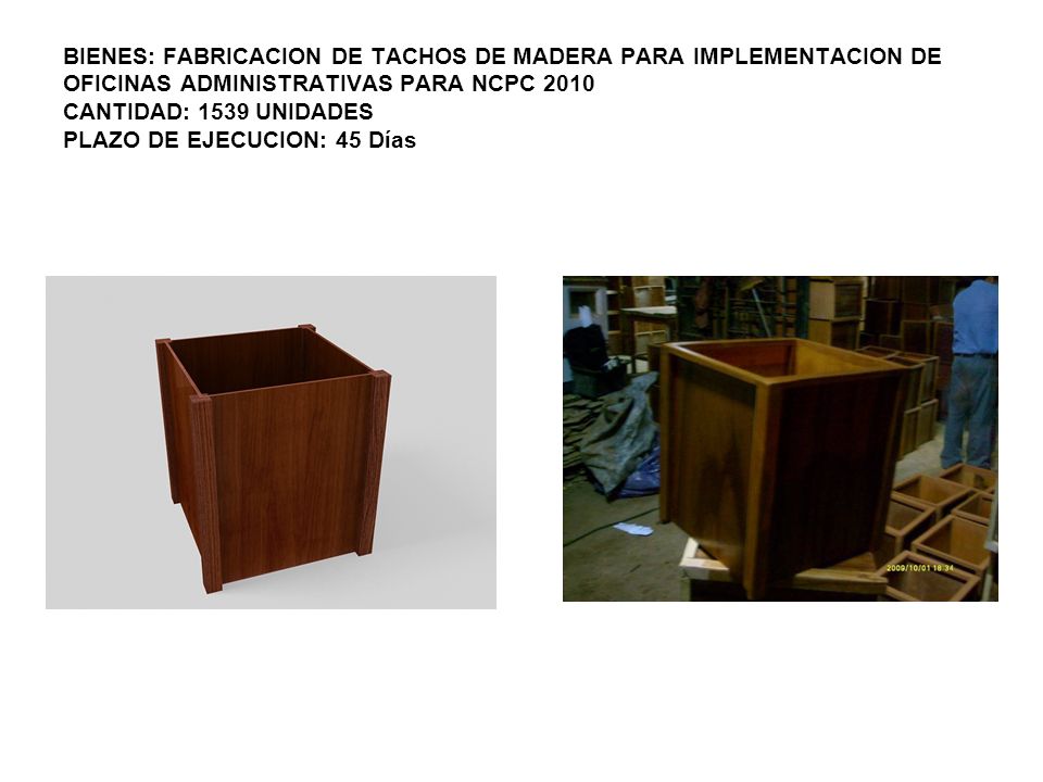 BIENES: FABRICACION DE TACHOS DE MADERA PARA IMPLEMENTACION DE OFICINAS ADMINISTRATIVAS PARA NCPC 2010 CANTIDAD: 1539 UNIDADES PLAZO DE EJECUCION: 45 Días