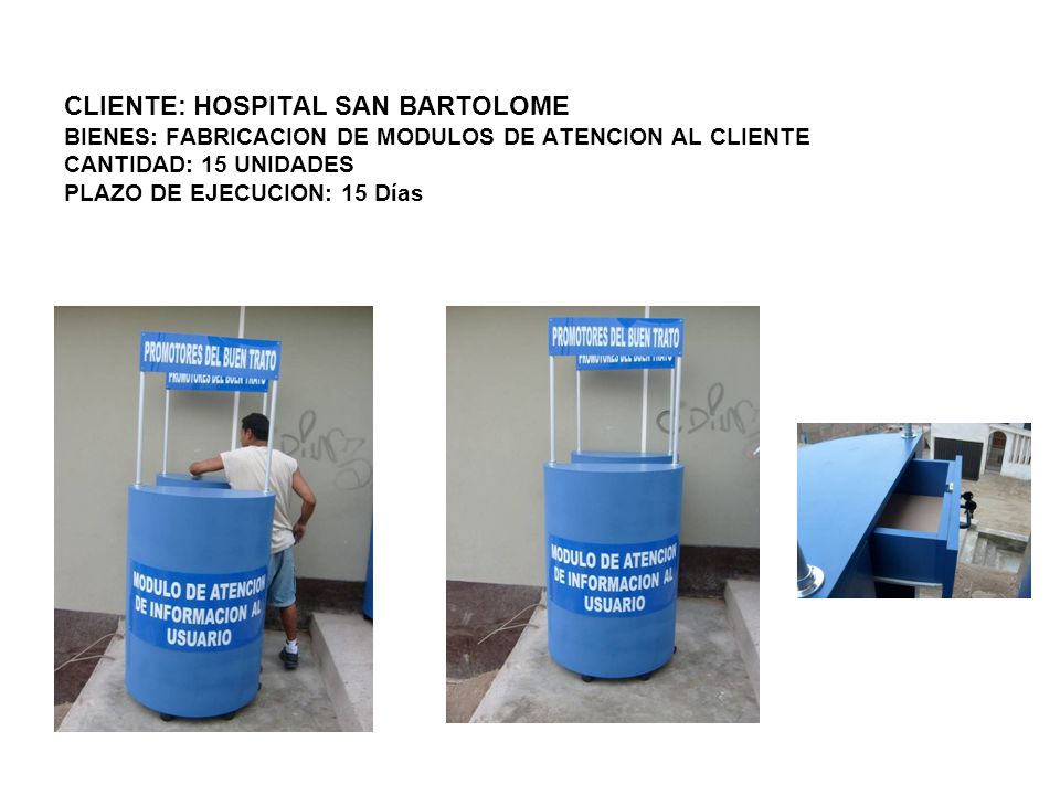 CLIENTE: HOSPITAL SAN BARTOLOME BIENES: FABRICACION DE MODULOS DE ATENCION AL CLIENTE CANTIDAD: 15 UNIDADES PLAZO DE EJECUCION: 15 Días