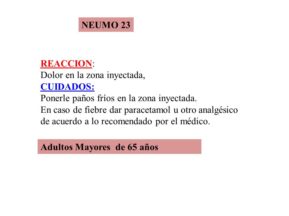 NEUMO 23 REACCION: Dolor en la zona inyectada, CUIDADOS: Ponerle paños fríos en la zona inyectada.