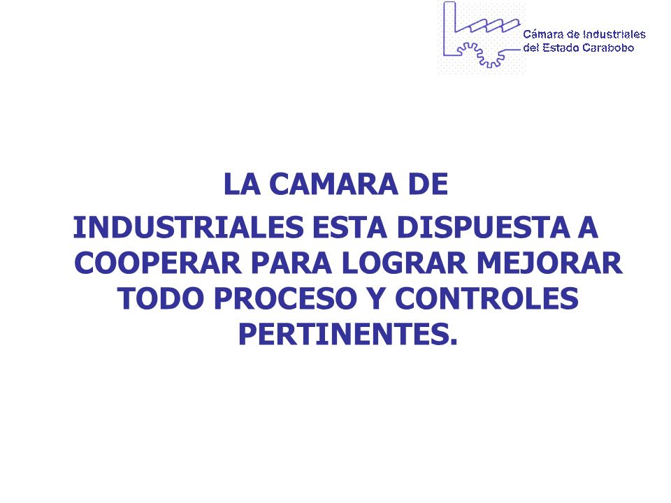 LA CAMARA DE INDUSTRIALES ESTA DISPUESTA A COOPERAR PARA LOGRAR MEJORAR TODO PROCESO Y CONTROLES PERTINENTES.