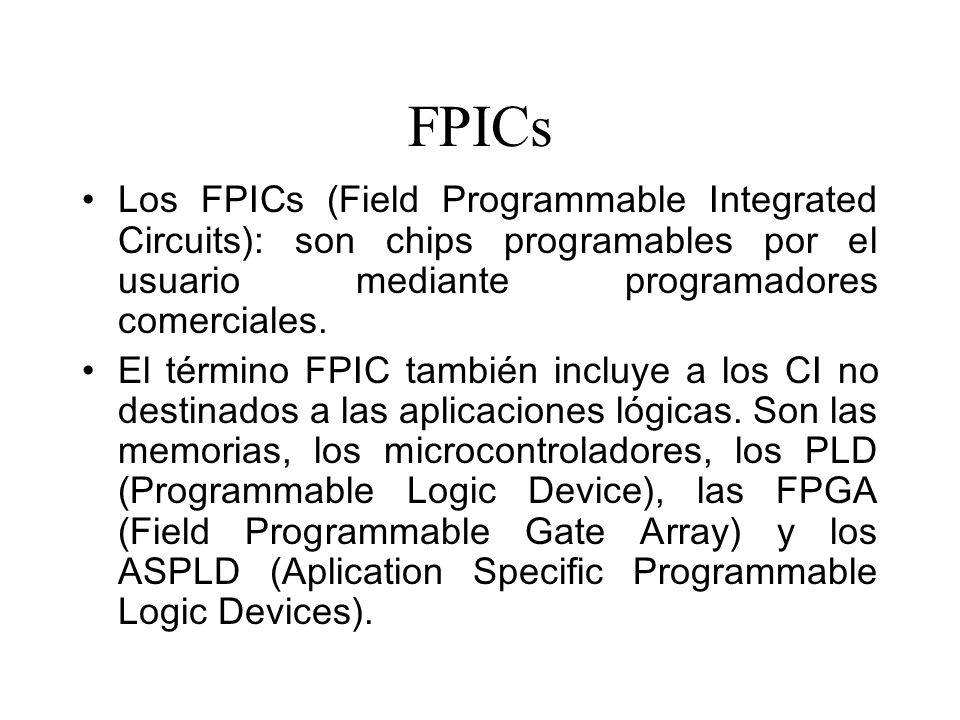 FPICs Los FPICs (Field Programmable Integrated Circuits): son chips programables por el usuario mediante programadores comerciales.