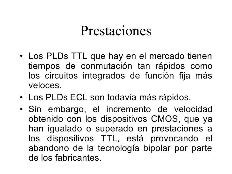 Prestaciones Los PLDs TTL que hay en el mercado tienen tiempos de conmutación tan rápidos como los circuitos integrados de función fija más veloces.