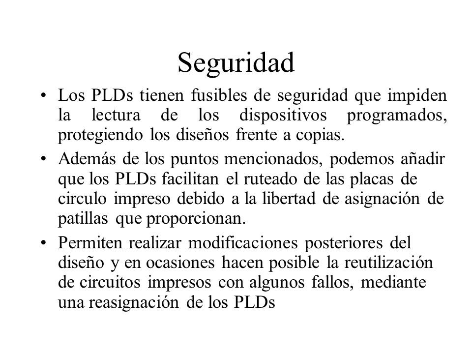 Seguridad Los PLDs tienen fusibles de seguridad que impiden la lectura de los dispositivos programados, protegiendo los diseños frente a copias.