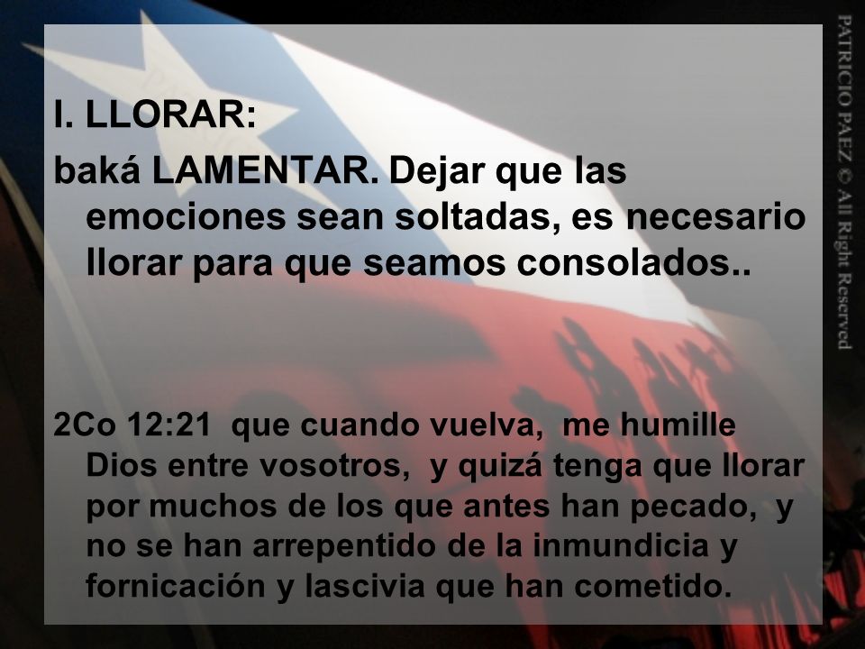 I. LLORAR: baká LAMENTAR. Dejar que las emociones sean soltadas, es necesario llorar para que seamos consolados..