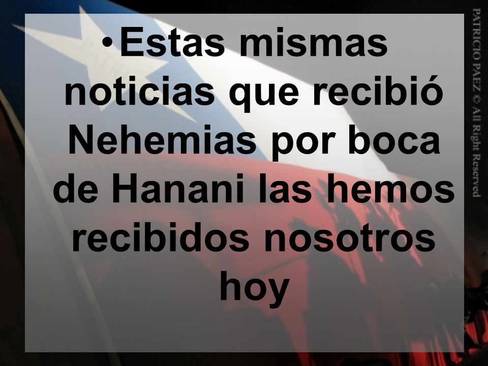Estas mismas noticias que recibió Nehemias por boca de Hanani las hemos recibidos nosotros hoy