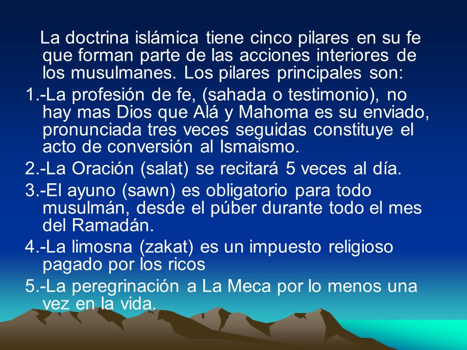 La doctrina islámica tiene cinco pilares en su fe que forman parte de las acciones interiores de los musulmanes. Los pilares principales son: