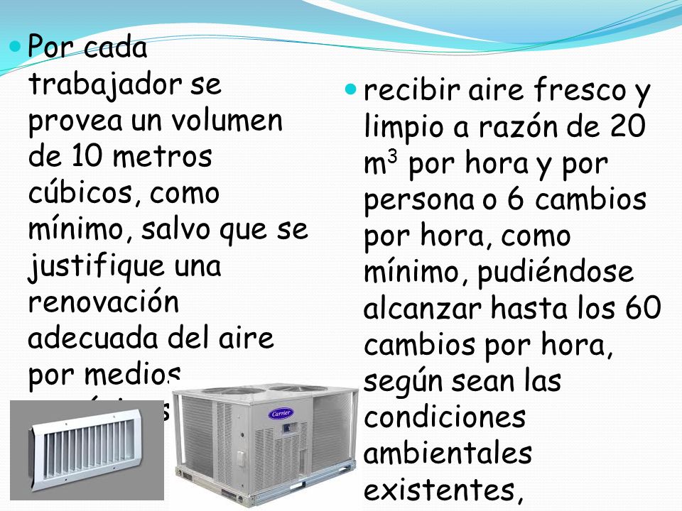 Por cada trabajador se provea un volumen de 10 metros cúbicos, como mínimo, salvo que se justifique una renovación adecuada del aire por medios mecánicos.