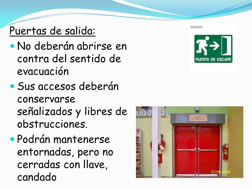 Puertas de salida: No deberán abrirse en contra del sentido de evacuación. Sus accesos deberán conservarse señalizados y libres de obstrucciones.