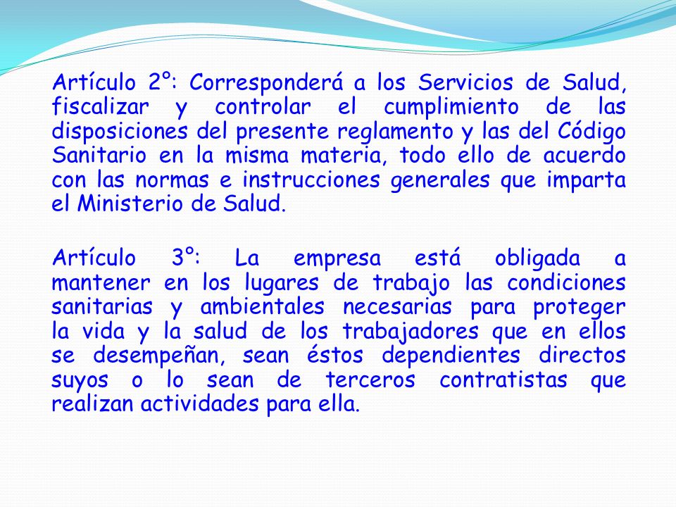 Artículo 2°: Corresponderá a los Servicios de Salud, fiscalizar y controlar el cumplimiento de las disposiciones del presente reglamento y las del Código Sanitario en la misma materia, todo ello de acuerdo con las normas e instrucciones generales que imparta el Ministerio de Salud.