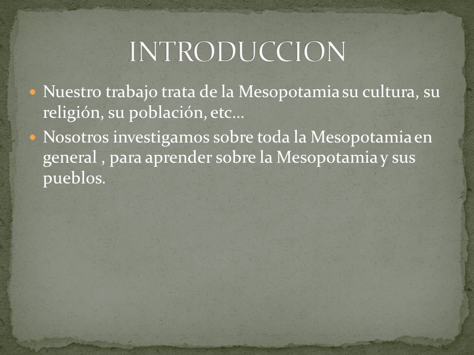 INTRODUCCION Nuestro trabajo trata de la Mesopotamia su cultura, su religión, su población, etc…