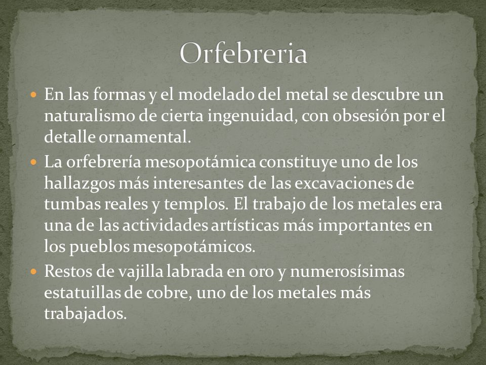 Orfebreria En las formas y el modelado del metal se descubre un naturalismo de cierta ingenuidad, con obsesión por el detalle ornamental.
