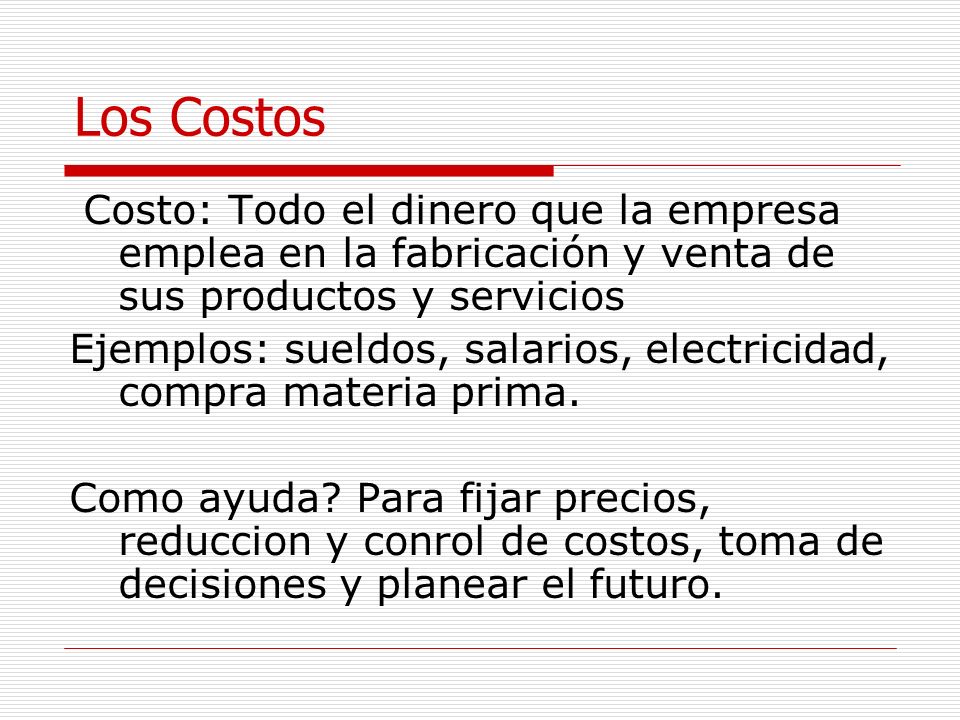 Los Costos Costo: Todo el dinero que la empresa emplea en la fabricación y venta de sus productos y servicios.