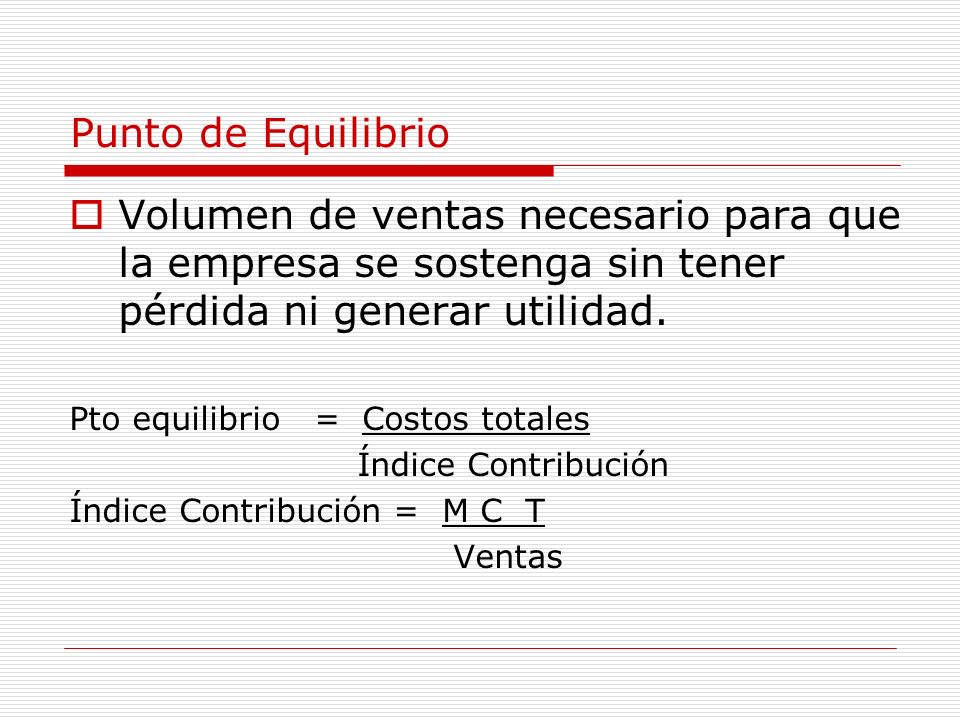 Punto de Equilibrio Volumen de ventas necesario para que la empresa se sostenga sin tener pérdida ni generar utilidad.