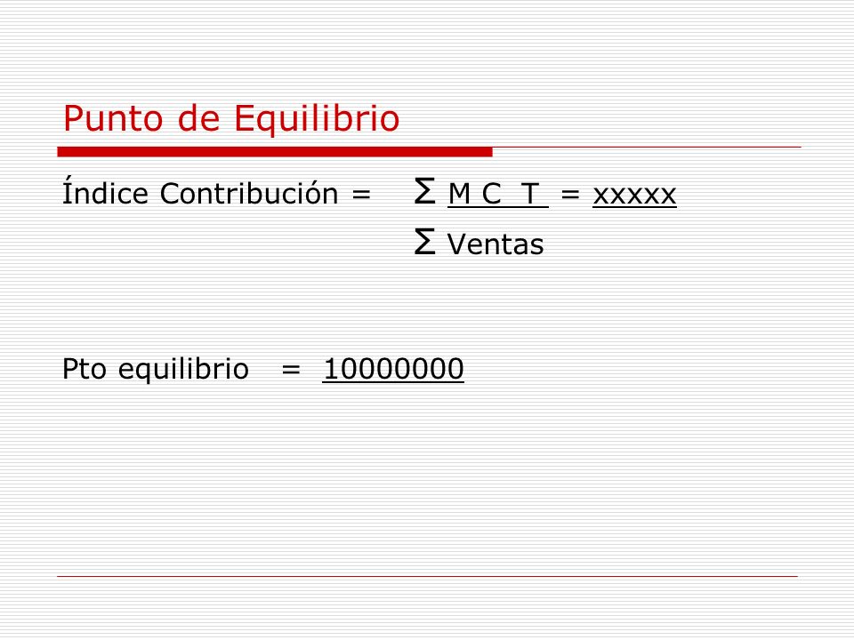 Punto de Equilibrio Índice Contribución = Σ M C T = xxxxx Σ Ventas