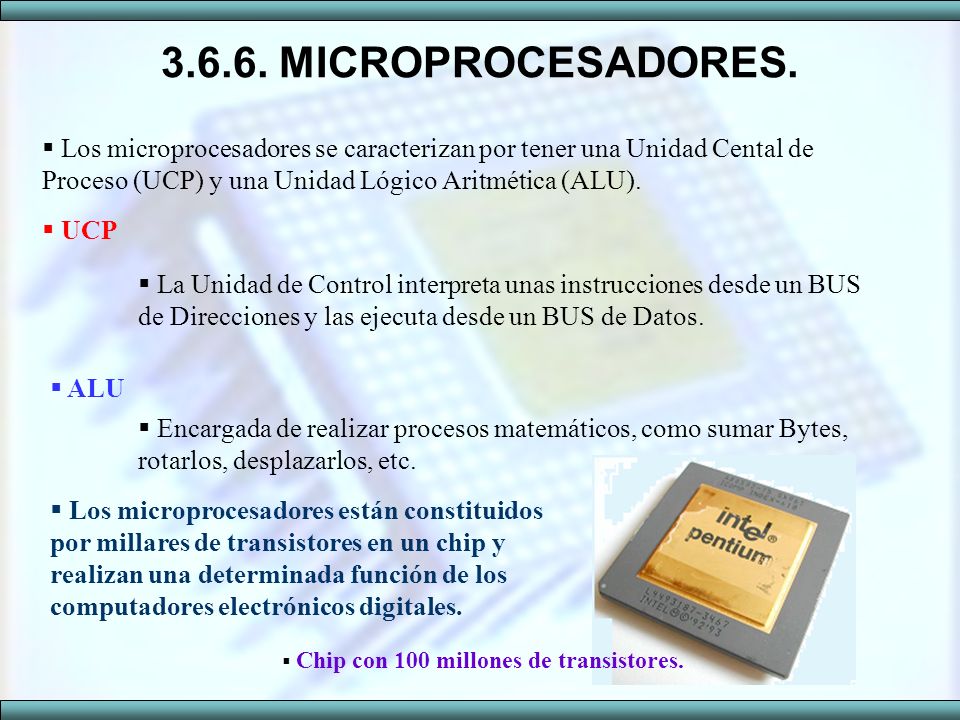 MICROPROCESADORES. Los microprocesadores se caracterizan por tener una Unidad Cental de Proceso (UCP) y una Unidad Lógico Aritmética (ALU).