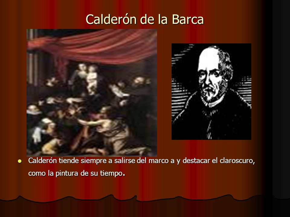 Calderón de la Barca Calderón tiende siempre a salirse del marco a y destacar el claroscuro, como la pintura de su tiempo.