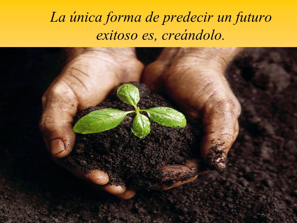 La única forma de predecir un futuro exitoso es, creándolo.