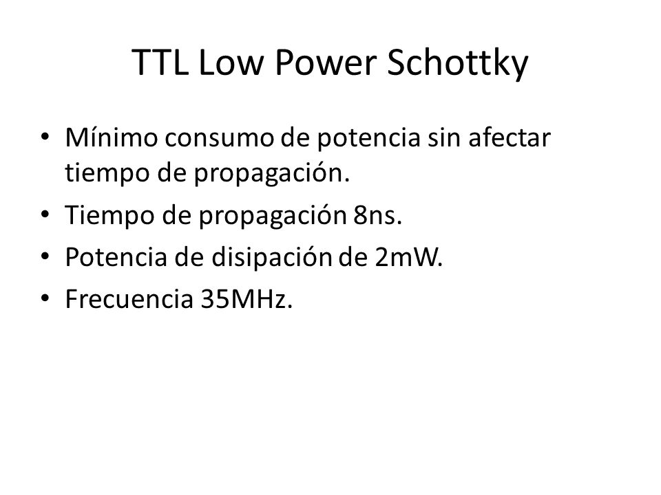TTL Low Power Schottky Mínimo consumo de potencia sin afectar tiempo de propagación. Tiempo de propagación 8ns.