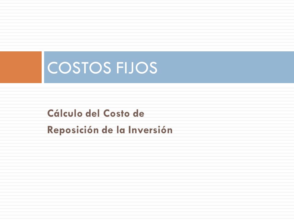 COSTOS FIJOS Cálculo del Costo de Reposición de la Inversión