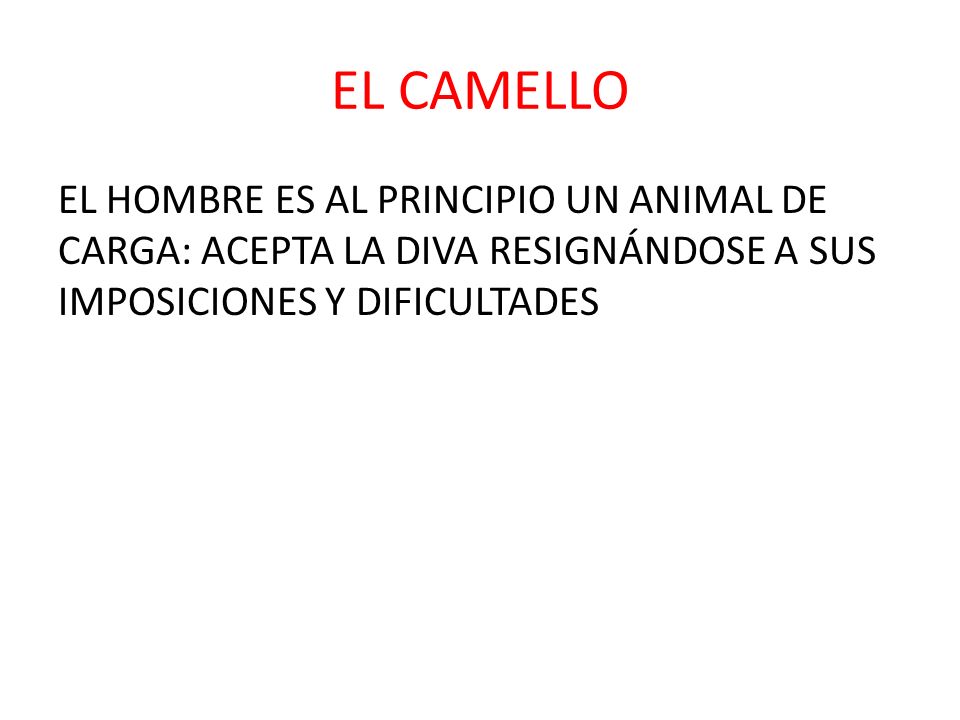 EL CAMELLO EL HOMBRE ES AL PRINCIPIO UN ANIMAL DE CARGA: ACEPTA LA DIVA RESIGNÁNDOSE A SUS IMPOSICIONES Y DIFICULTADES.