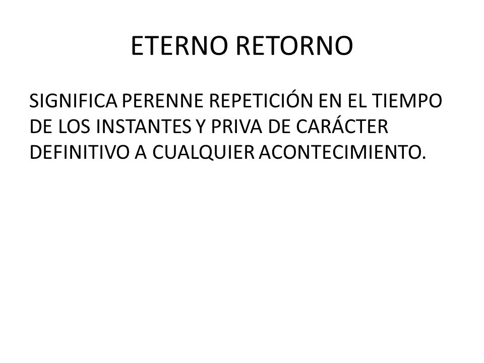 ETERNO RETORNO SIGNIFICA PERENNE REPETICIÓN EN EL TIEMPO DE LOS INSTANTES Y PRIVA DE CARÁCTER DEFINITIVO A CUALQUIER ACONTECIMIENTO.