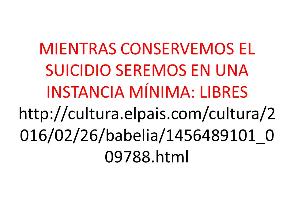 MIENTRAS CONSERVEMOS EL SUICIDIO SEREMOS EN UNA INSTANCIA MÍNIMA: LIBRES