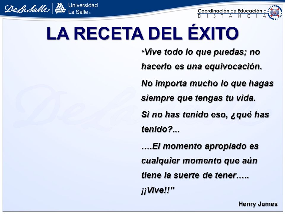 LA RECETA DEL ÉXITO Vive todo lo que puedas; no hacerlo es una equivocación. No importa mucho lo que hagas siempre que tengas tu vida.