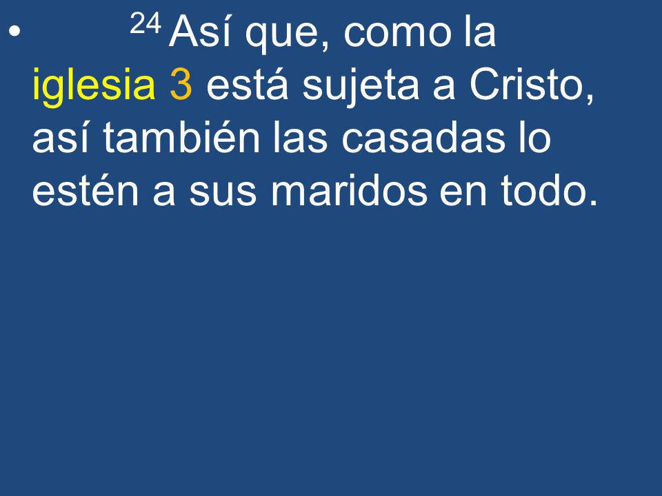 24 Así que, como la iglesia 3 está sujeta a Cristo, así también las casadas lo estén a sus maridos en todo.