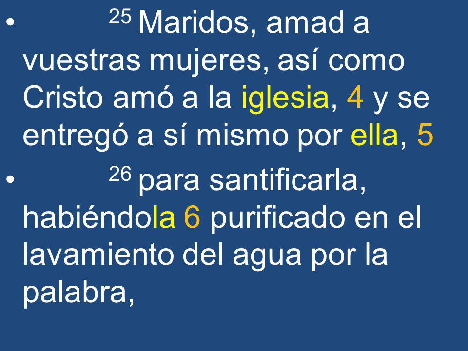 25 Maridos, amad a vuestras mujeres, así como Cristo amó a la iglesia, 4 y se entregó a sí mismo por ella, 5