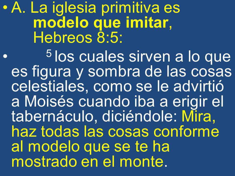 A. La iglesia primitiva es modelo que imitar, Hebreos 8:5: