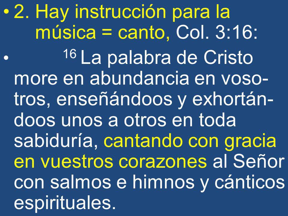 2. Hay instrucción para la música = canto, Col. 3:16: