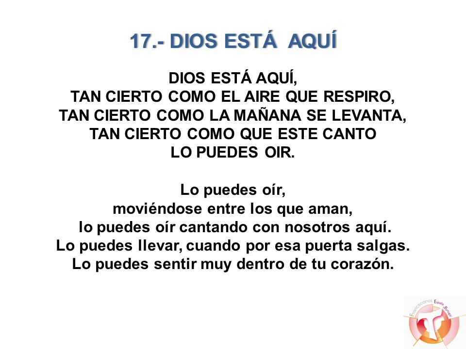 17.- DIOS ESTÁ AQUÍ DIOS ESTÁ AQUÍ, TAN CIERTO COMO EL AIRE QUE RESPIRO, TAN CIERTO COMO LA MAÑANA SE LEVANTA, TAN CIERTO COMO QUE ESTE CANTO LO PUEDES OIR.
