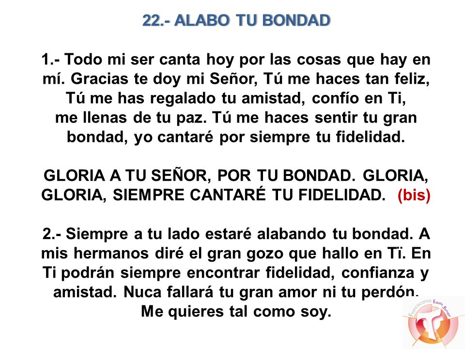 22.- ALABO TU BONDAD 1.- Todo mi ser canta hoy por las cosas que hay en mí.