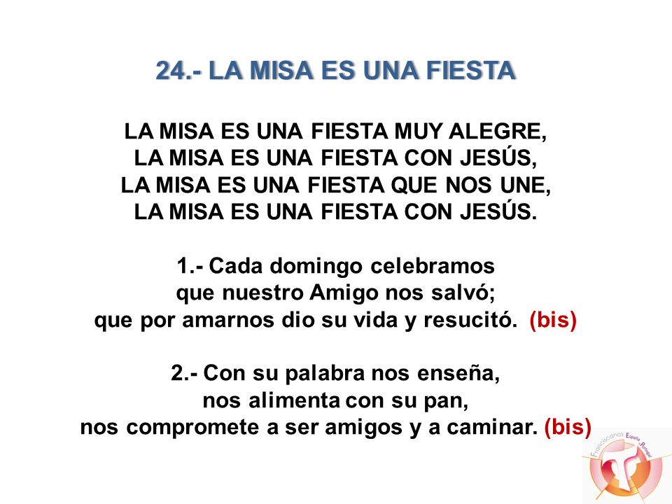 24.- LA MISA ES UNA FIESTA LA MISA ES UNA FIESTA MUY ALEGRE, LA MISA ES UNA FIESTA CON JESÚS, LA MISA ES UNA FIESTA QUE NOS UNE, LA MISA ES UNA FIESTA CON JESÚS.