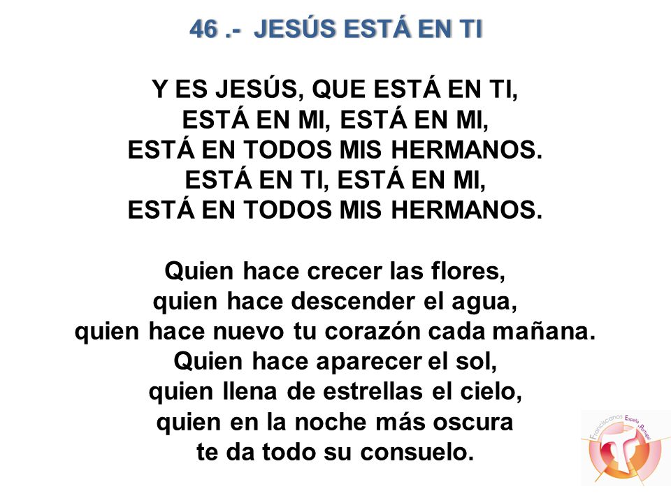 46 .- JESÚS ESTÁ EN TI Y ES JESÚS, QUE ESTÁ EN TI, ESTÁ EN MI, ESTÁ EN MI, ESTÁ EN TODOS MIS HERMANOS.