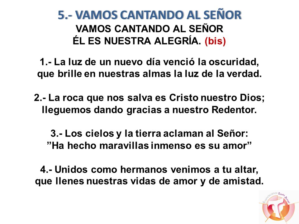 5.- VAMOS CANTANDO AL SEÑOR VAMOS CANTANDO AL SEÑOR ÉL ES NUESTRA ALEGRÍA.