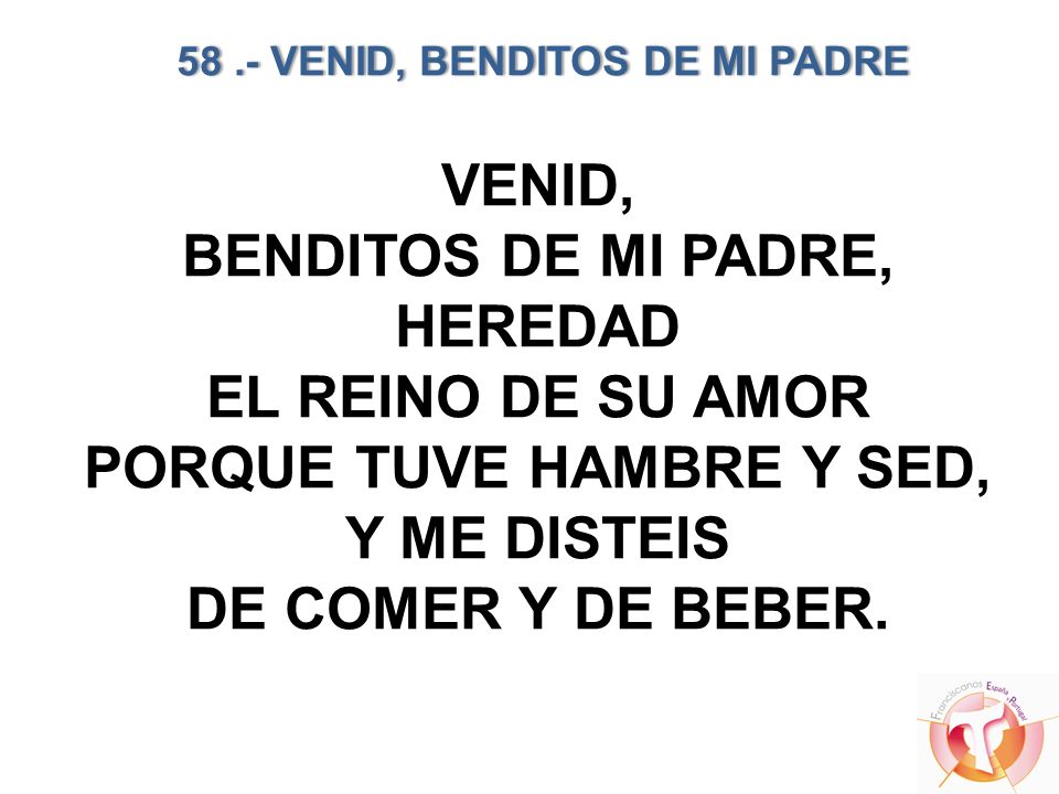 58 .- VENID, BENDITOS DE MI PADRE PORQUE TUVE HAMBRE Y SED,