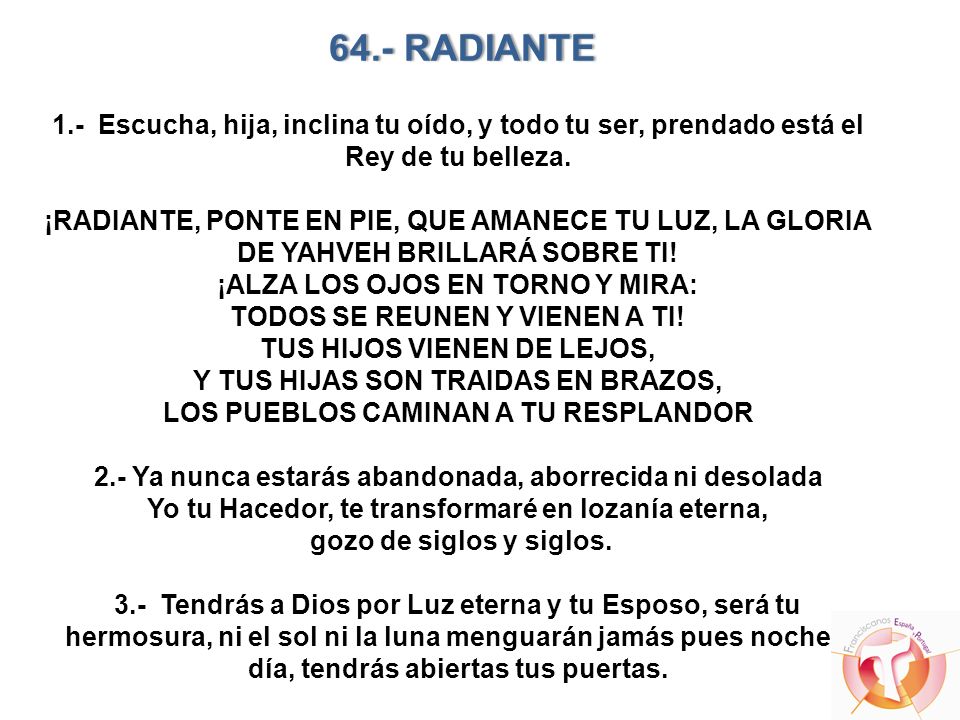 64.- RADIANTE 1.- Escucha, hija, inclina tu oído, y todo tu ser, prendado está el Rey de tu belleza.