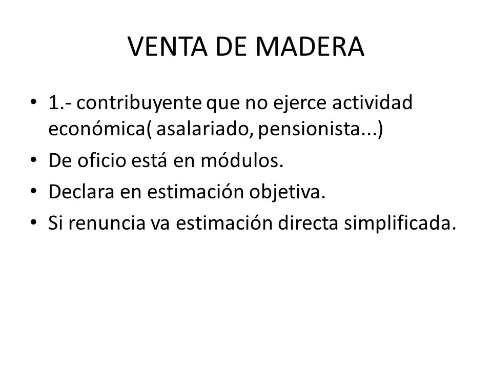 VENTA DE MADERA 1.- contribuyente que no ejerce actividad económica( asalariado, pensionista...) De oficio está en módulos.