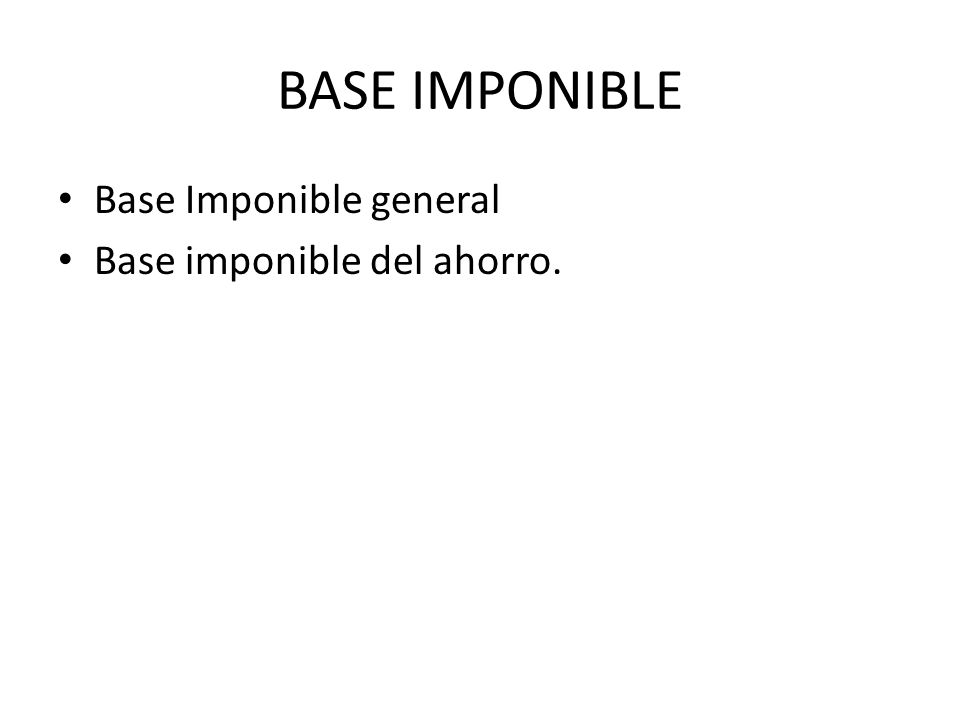 BASE IMPONIBLE Base Imponible general Base imponible del ahorro.