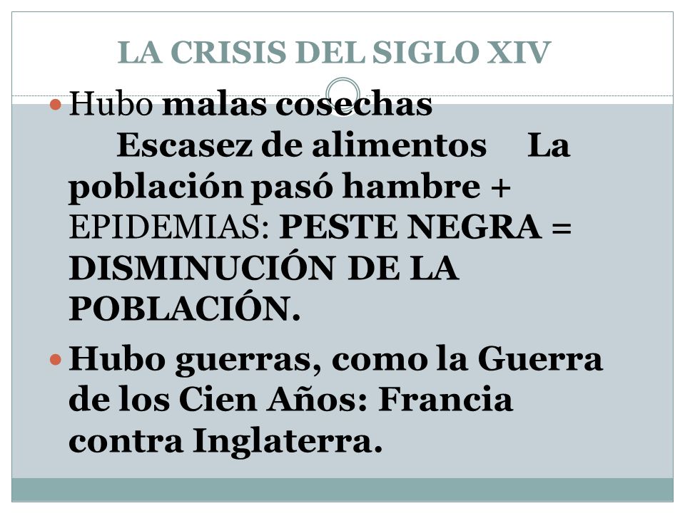 LA CRISIS DEL SIGLO XIV Hubo malas cosechas Escasez de alimentos La población pasó hambre + EPIDEMIAS: PESTE NEGRA = DISMINUCIÓN DE LA POBLACIÓN.